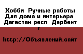 Хобби. Ручные работы Для дома и интерьера. Дагестан респ.,Дербент г.